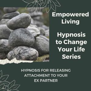Hypnosis for Releasing Attachment to ..., Empowered Living