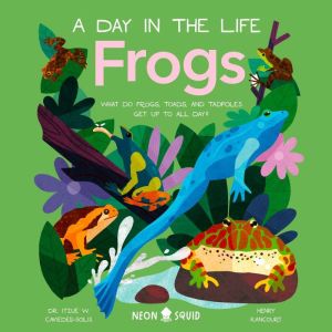 Frogs A Day in the Life, Dr Itzue W. CaviedesSolis