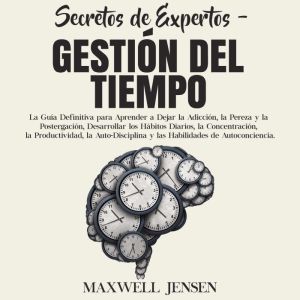 Secretos de Expertos - Gestin del Tiempo: La Gua Definitiva para Aprender a Dejar la Adiccin, la Pereza y la Postergacin, Desa