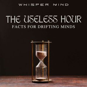 The Useless Hour: Facts for Drifting Minds