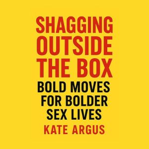 Sh*gging Outside the Box: Bold Moves for Bolder Sex Lives