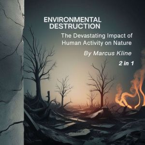 Environmental Destruction: The Devastating Impact of Human Activity on Nature (2 in 1)