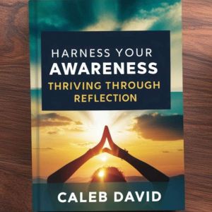 Harness Your Awareness: Thriving Through Reflection