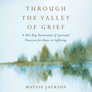 Through the Valley of Grief: A 365-Day Devotional of Spiritual Practices for Hope in Suffering