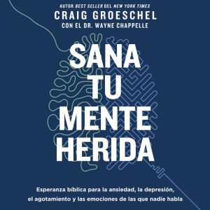 Sana tu mente herida: Esperanza bblica para la ansiedad, la depresin, el agotamiento y las emociones de las que nadie habla