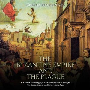 Byzantine Empire and the Plague, The..., Charles River Editors