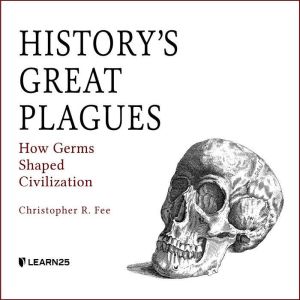 History's Great Plagues: How Germs Shaped Civilization, Christopher R. Fee