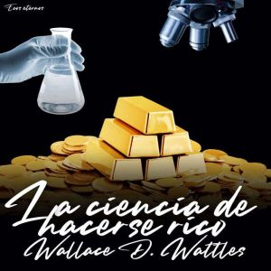 La ciencia de hacerse rico version i..., Wallace D. Wattles