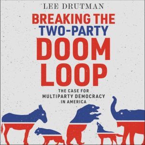 Breaking the TwoParty Doom Loop, Lee Drutman