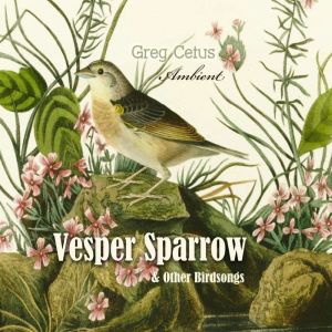 Vesper Sparrow and Other Bird Songs, Greg Cetus