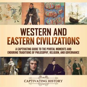 Western and Eastern Civilizations: A Captivating Guide to the Pivotal Moments and Enduring Traditions of Philosophy, Religion,