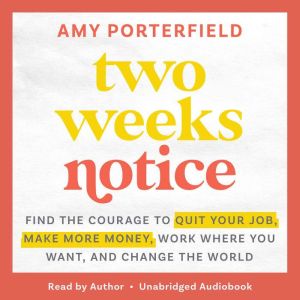 Two Weeks Notice: Find the Courage to Quit Your Job, Make More Money, Work Where You Want, and Change the World