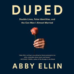 Duped: Double Lives, False Identities, and the Con Man I Almost Married, Abby Ellin