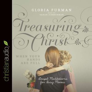 Treasuring Christ When Your Hands Are Full: Gospel Meditations for Busy Moms, Gloria Furman