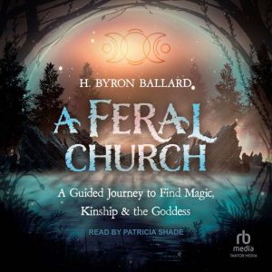 A Feral Church: A Guided Journey to Find Magic, Kinship, and the Goddess