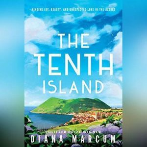 The Tenth Island: Finding Joy, Beauty, and Unexpected Love in the Azores, Diana Marcum