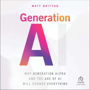 Generation AI: Why Generation Alpha and the Age Of AI Will Change Everything