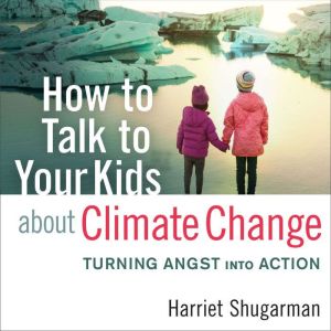 How to Talk to Your Kids About Climate Change: Turning Angst into Action