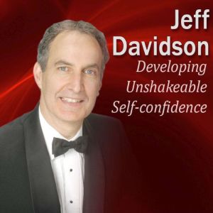 Developing Unshakeable Self-Confidence: How to be the One Who Everyone Looks Up To, Jeff Davidson