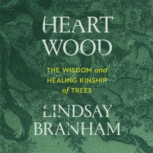 Heartwood: The Wisdom and Healing Kinship of Trees