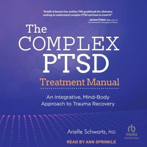 The Complex PTSD Treatment Manual: An Integrative, Mind-Body Approach to Trauma Recovery