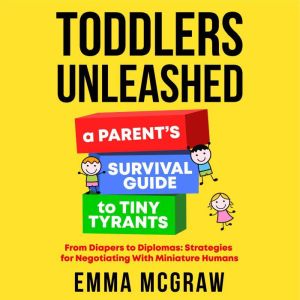 Toddlers Unleashed: A Parent's Survival Guide to Tiny Tyrants: From Diapers to Diplomas:  Strategies for Negotiating with  Min