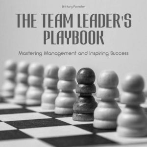 The Team Leader's Playbook: Mastering Management And Inspiring Success