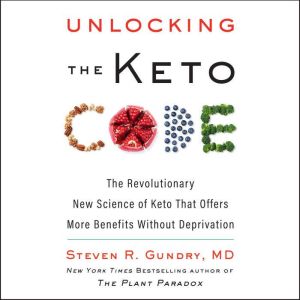 Unlocking the Keto Code: The Revolutionary New Science of Keto That Offers More Benefits Without Deprivation, Steven R. Gundry, MD