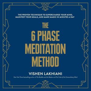 The 6 Phase Meditation Method The Proven Technique to Supercharge Your Mind, Manifest Your Goals, and Make Magic in Minutes a Day, Vishen Lakhiani