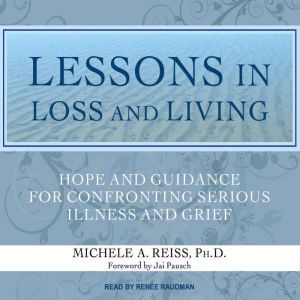 Lessons in Loss and Living Hope and Guidance for Confronting Serious Illness and Grief, Michele A. Reiss