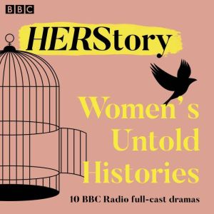 HER Story: Womens Untold Histories: 10 BBC Radio full-cast dramas