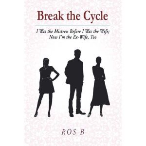 Break the Cycle: I Was the Mistress Before I Was the Wife; Now I'm the Ex-Wife, Too