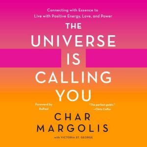 Universe Is Calling You, The: Connecting with Essence to Live with Positive Energy, Love, and Power, Char Margolis
