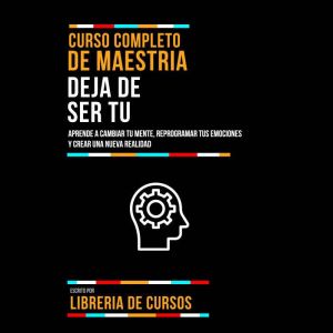Curso Completo De Maestria Deja De Ser Tu: Aprende A Cambiar Tu Mente, Reprogramar Tus Emociones Y Crear Una Nueva Realidad