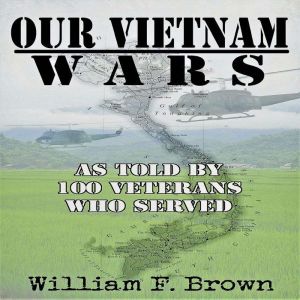 Our Vietnam Wars, Volume 1: as told by 100 veterans who served