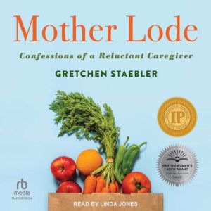 Mother Lode: Confessions of a Reluctant Caregiver