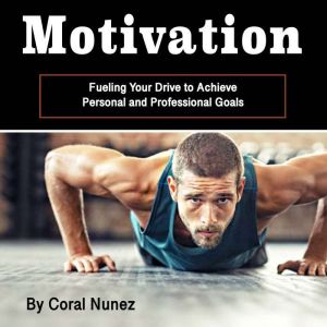 Motivation: Fueling Your Drive to Achieve Personal and Professional Goals