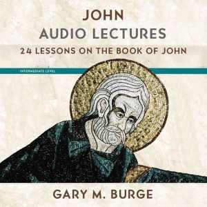 John: Audio Lectures: 24 Lessons on History, Meaning, and Application, Gary M. Burge
