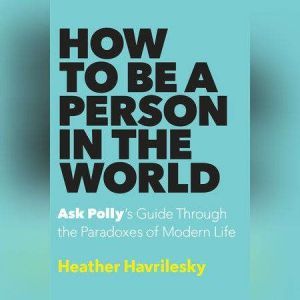How to Be a Person in the World, Heather Havrilesky