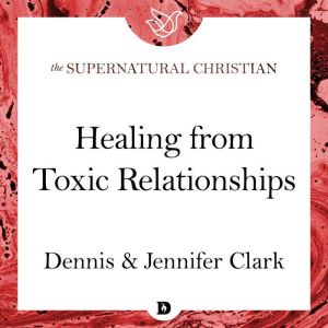 Healing from Toxic Relationships, Dennis Clark