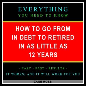 How to Go From in Debt to Retired in as Little as 12 Years Volume 1: Use Proven Financial Principles to Transition From Working a Job to Passive Income Investments, Zane Rozzi