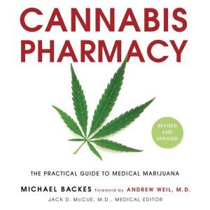 Cannabis Pharmacy The Practical Guide to Medical Marijuana -- Revised and Updated, Michael Backes