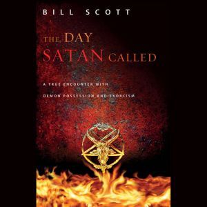 The Day Satan Called A True Encounter with Demon Possession and Exorcism, Bill Scott