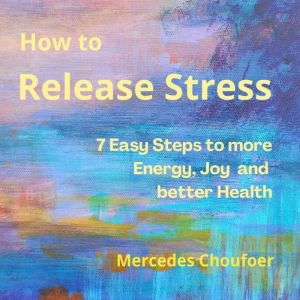 How to Release Stress: 7 Easy Ways to more Energy, Joy and Better Health