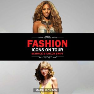 Fashion Icons On Tour. Beyonce & Taylor Swift: Beyonce and Taylor Swift's Journeys from Humble Beginnings to International Sty