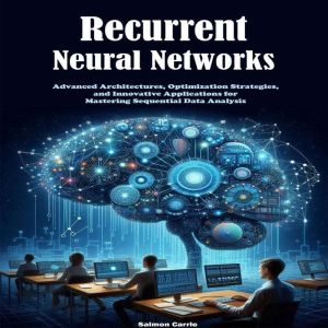 Recurrent Neural Networks: Advanced Architectures, Optimization Strategies, and Innovative Applications for Mastering Sequenti