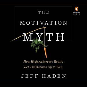 The Motivation Myth: How High Achievers Really Set Themselves Up to Win, Jeff Haden
