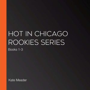 Hot in Chicago Rookies Series: Books 1-3