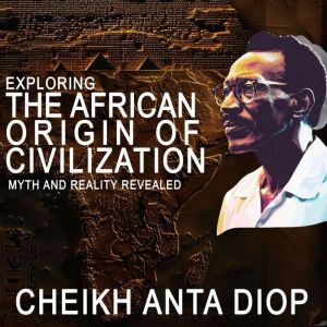 Exploring the African Origin of Civil..., Cheikh Anta Diop
