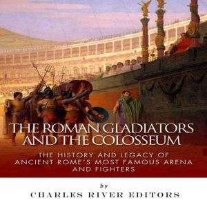 The Roman Gladiators and the Colosseu..., Charles River Editors